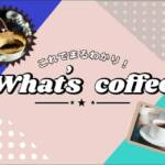 whats_coffee_コーヒーの基本を学ぶ